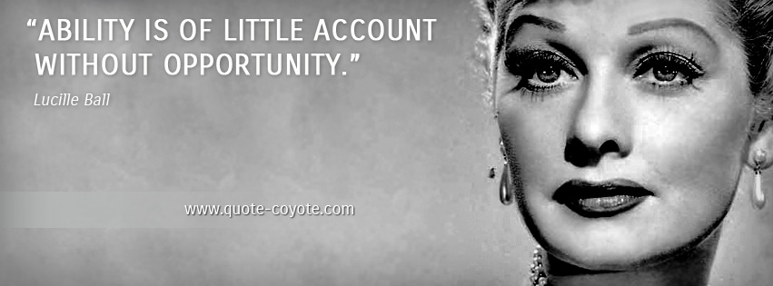 Lucille Ball - Ability is of little account without opportunity.