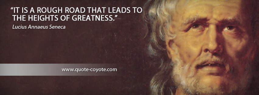 Lucius Annaeus Seneca - It is a rough road that leads to the heights of greatness.