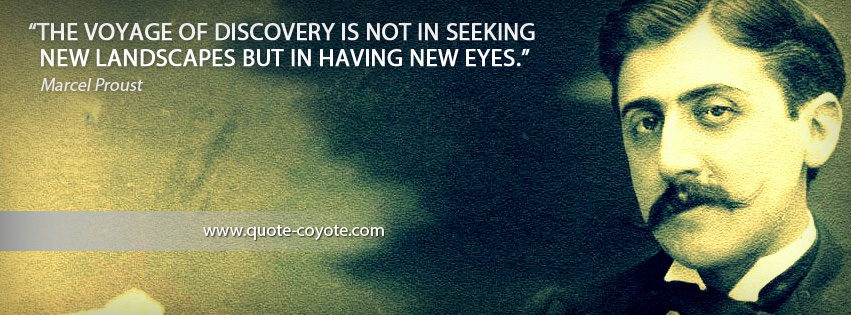 Marcel Proust - The voyage of discovery is not in seeking new landscapes but in having new eyes.