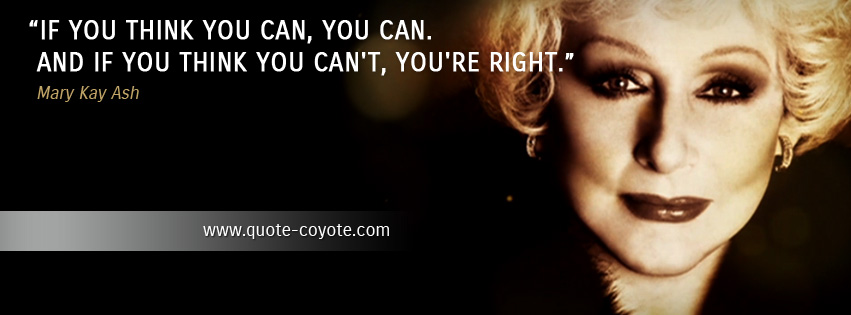 Mary Kay Ash - If you think you can, you can. And if you think you can't, you're right.