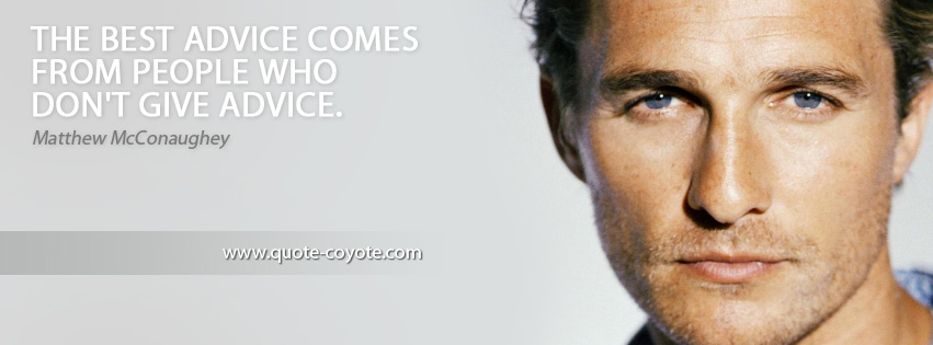 Matthew McConaughey - The best advice comes from people who don't give advice.