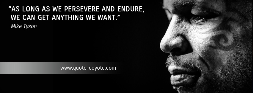 Mike Tyson - As long as we persevere and endure, we can get anything we want.