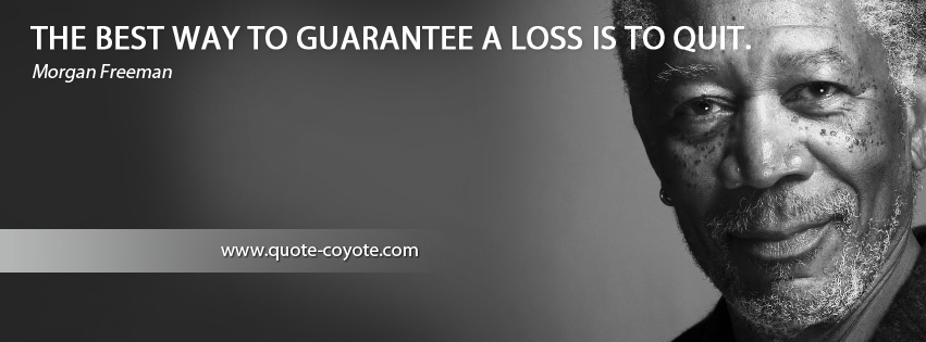 Morgan Freeman - The best way to guarantee a loss is to quit.