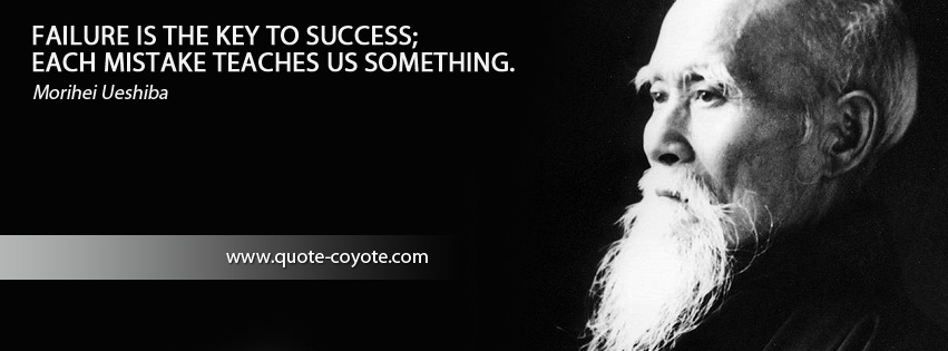 Morihei Ueshiba - Failure is the key to success; each mistake teaches us something.