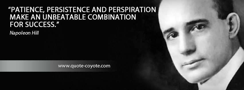 Napoleon Hill - Patience, persistence and perspiration make an unbeatable combination for success.