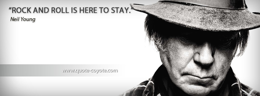 Neil Young - Rock and roll is here to stay.