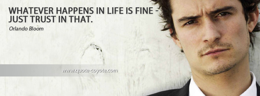 Orlando Bloom - Whatever happens in life is fine - just trust in that.