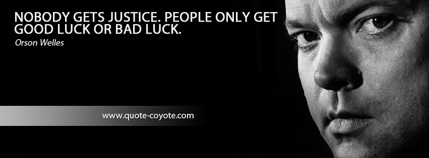 Orson Welles - Nobody gets justice. People only get good luck or bad luck.