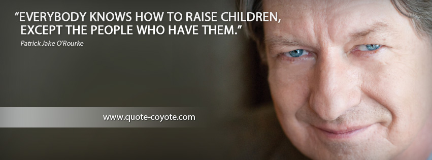 Patrick Jake O Rourke - Everybody knows how to raise children, except the people who have them.