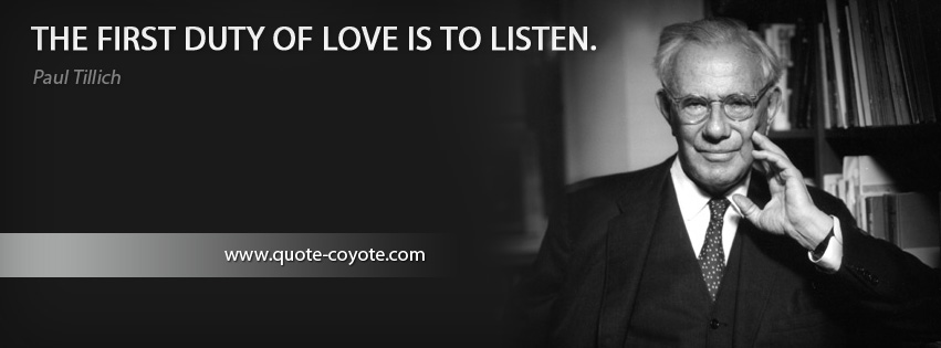 Paul Tillich - The first duty of love is to listen.
