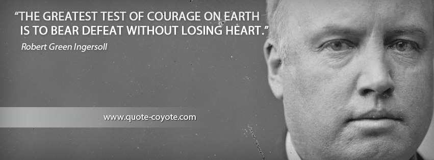 Robert Green Ingersoll - The greatest test of courage on earth is to bear defeat without losing heart.