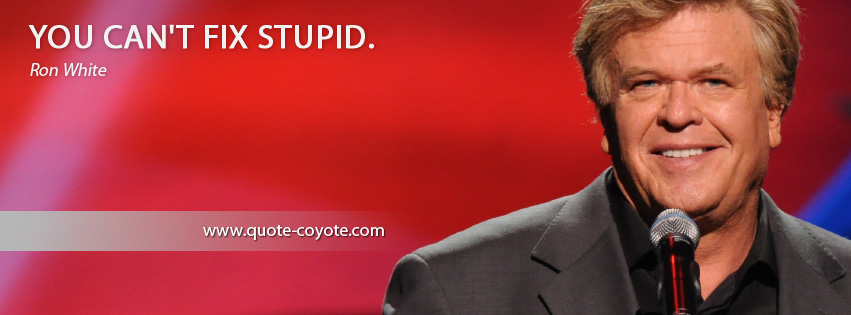 Ron White - You can't fix stupid.