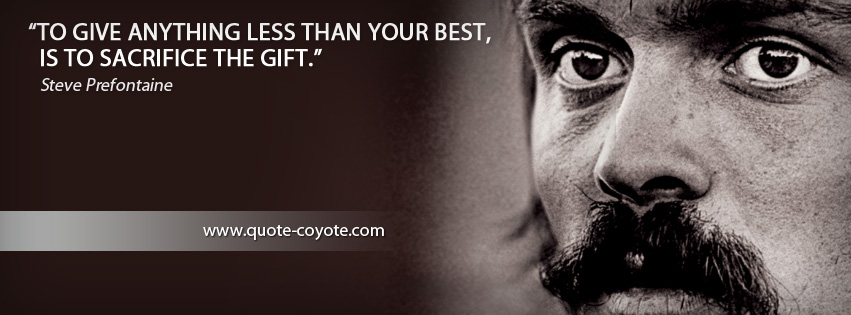 Steve Prefontaine - To give anything less than your best, is to sacrifice the gift.