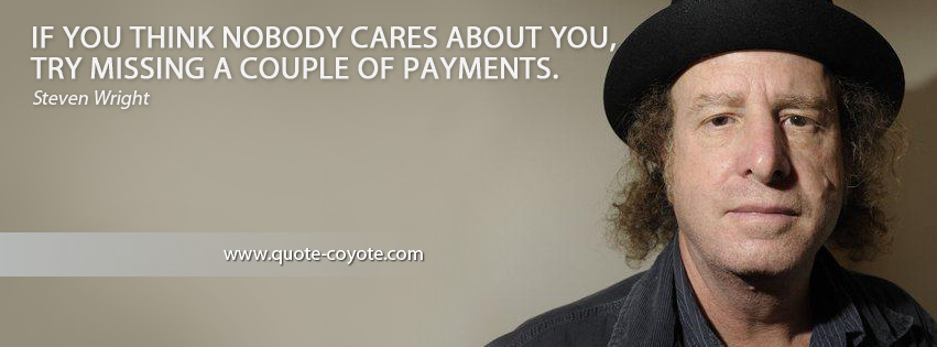 Steven Wright - If you think nobody cares about you, try missing a couple of payments.