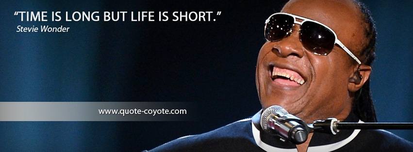 Stevie Wonder - Time is long but life is short.