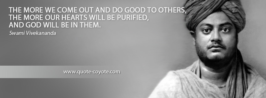 Swami Vivekananda - The more we come out and do good to others, the more our hearts will be purified, and God will be in them.