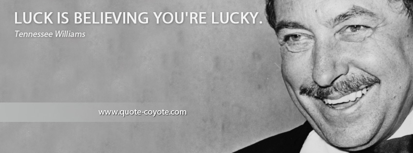 Tennessee Williams - Luck is believing you're lucky.