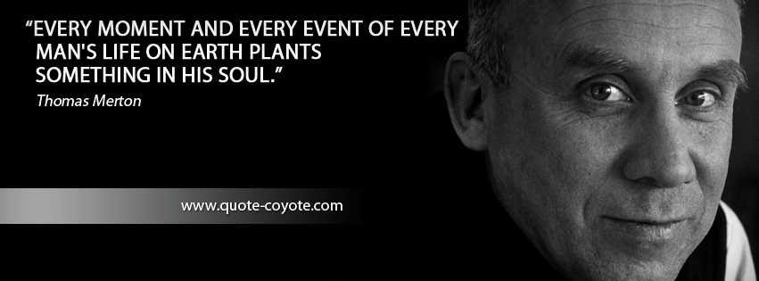 Thomas Merton - Every moment and every event of every man's life on earth plants something in his soul.