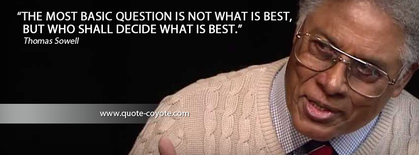 Thomas Sowell - The most basic question is not what is best, but who shall decide what is best.
