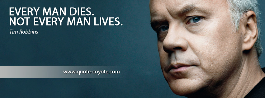 Tim Robbins - Every man dies. Not every man lives.