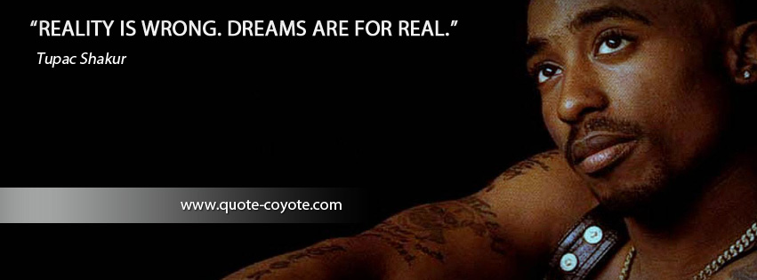 Tupac Shakur - Reality is wrong. Dreams are for real.