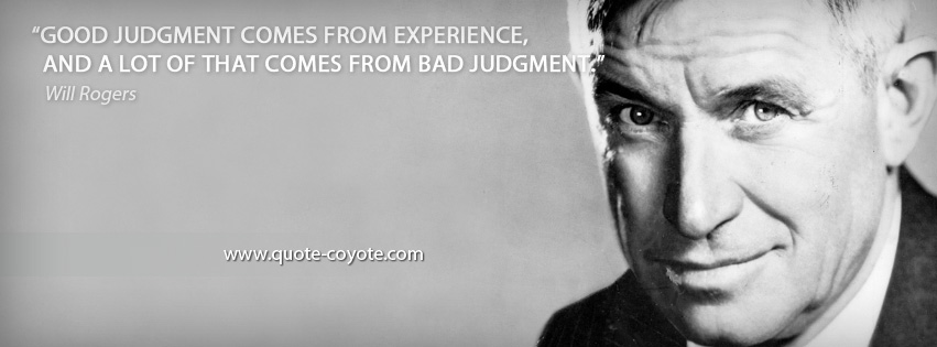 Will Rogers - Good judgment comes from experience, and a lot of that comes from bad judgment.