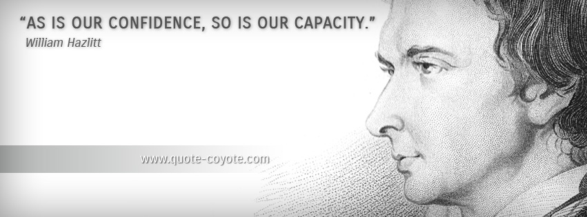 William Hazlitt - As is our confidence, so is our capacity.