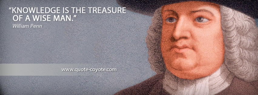 William Penn - Knowledge is the treasure of a wise man.
