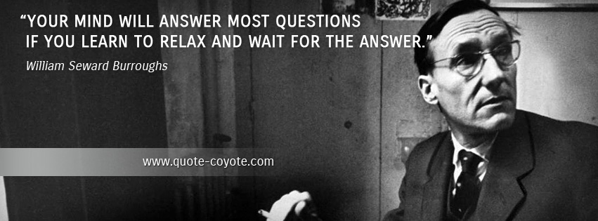 William Seward Burroughs - Your mind will answer most questions if you learn to relax and wait for the answer.