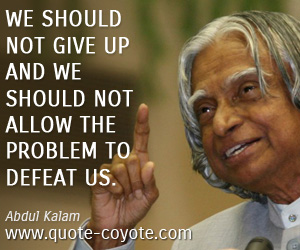 Abdul Kalam - We should not give up and we should not allow the problem to defeat us.