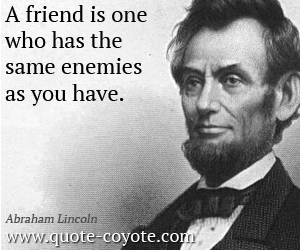  quotes - A friend is one who has the same enemies as you have.