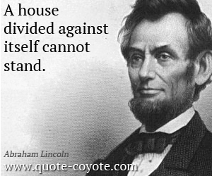 House quotes - A house divided against itself cannot stand.