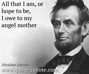Angel quotes - All that I am, or hope to be, I owe to my angel mother.