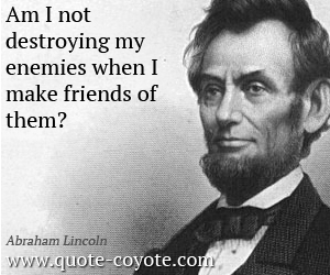  quotes - Am I not destroying my enemies when I make friends of them?