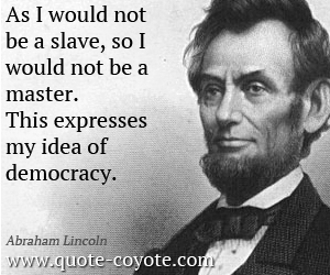 Master quotes - As I would not be a slave, so I would not be a master. This expresses my idea of democracy.