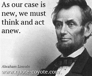  quotes - As our case is new, we must think and act anew. 