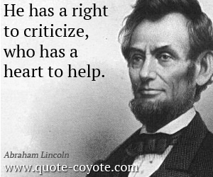  quotes - He has a right to criticize, who has a heart to help.