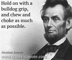 Possible quotes - Hold on with a bulldog grip, and chew and choke as much as possible.