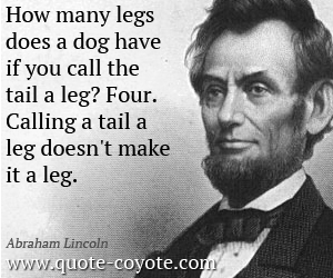 Dog quotes - How many legs does a dog have if you call the tail a leg? Four. Calling a tail a leg doesn't make it a leg. 