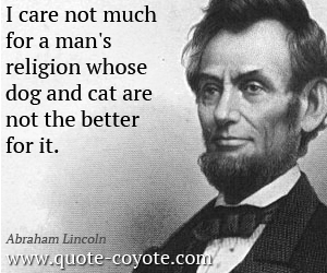 Man quotes - I care not much for a man's religion whose dog and cat are not the better for it.