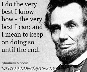 Can quotes - I do the very best I know how - the very best I can; and I mean to keep on doing so until the end.