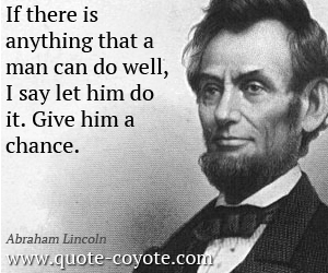  quotes - If there is anything that a man can do well, I say let him do it. Give him a chance.