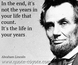 Wisdom quotes - In the end, it's not the years in your life that count. It's the life in your years.