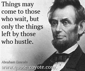  quotes - Things may come to those who wait, but only the things left by those who hustle.