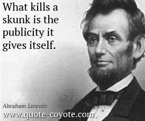 Abraham Lincoln - What kills a skunk is the publicity it gives itself.
