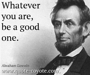 Good quotes - Whatever you are, be a good one.