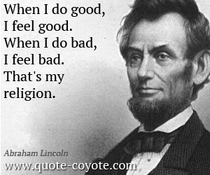 Good quotes - When I do good, I feel good. When I do bad, I feel bad. That's my religion.