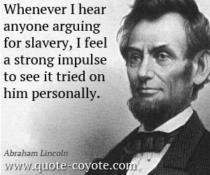 See quotes - Whenever I hear anyone arguing for slavery, I feel a strong impulse to see it tried on him personally.