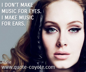 Work quotes - I don't make music for eyes. I make music for ears.