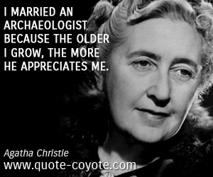 Agatha Christie - I married an archaeologist because the older I grow, the more he appreciates me.